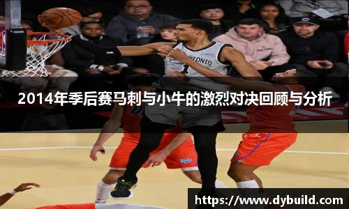 2014年季后赛马刺与小牛的激烈对决回顾与分析