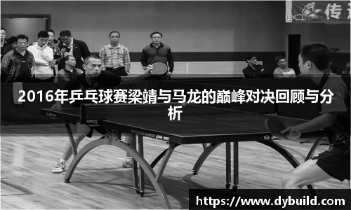 2016年乒乓球赛梁靖与马龙的巅峰对决回顾与分析