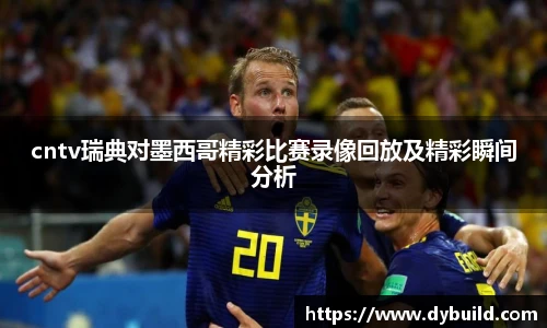 cntv瑞典对墨西哥精彩比赛录像回放及精彩瞬间分析