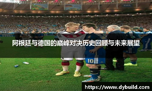 阿根廷与德国的巅峰对决历史回顾与未来展望
